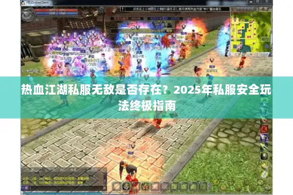 热血江湖私服无敌是否存在？2025年私服安全玩法终极指南