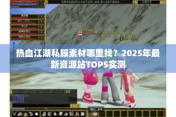 热血江湖私服素材哪里找？2025年最新资源站TOP5实测