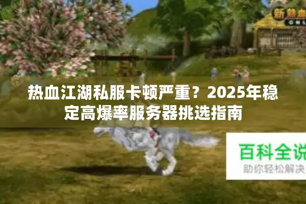 热血江湖私服卡顿严重？2025年稳定高爆率服务器挑选指南