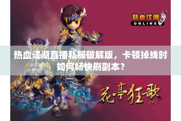热血江湖直播私服破解版,卡顿掉线时如何畅快刷副本? 热血江湖直播私服破解版,卡顿掉线时如何畅快刷副本?