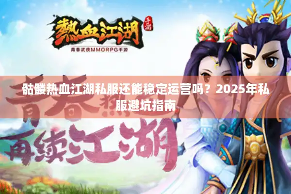 骷髅热血江湖私服还能稳定运营吗?2025年私服避坑指南 骷髅热血江湖私服还能稳定运营吗?2025年私服避坑指南