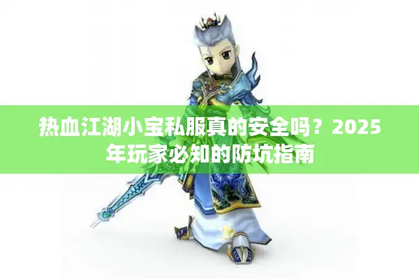 热血江湖小宝私服真的安全吗？2025年玩家必知的防坑指南