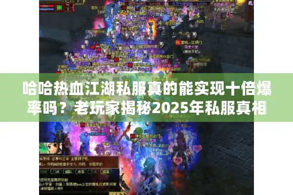 哈哈热血江湖私服真的能实现十倍爆率吗？老玩家揭秘2025年私服真相