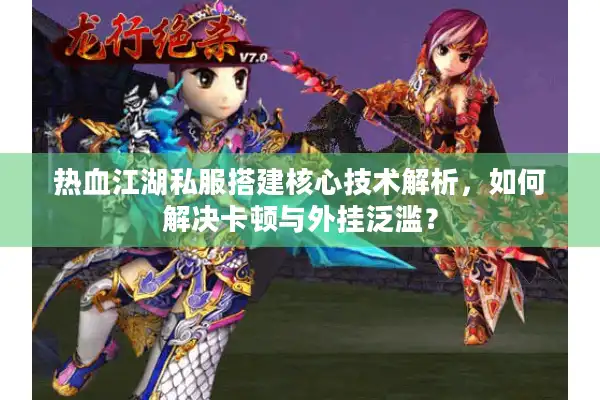 热血江湖私服搭建核心技术解析,如何解决卡顿与外挂泛滥? 热血江湖私服搭建核心技术解析,如何解决卡顿与外挂泛滥?