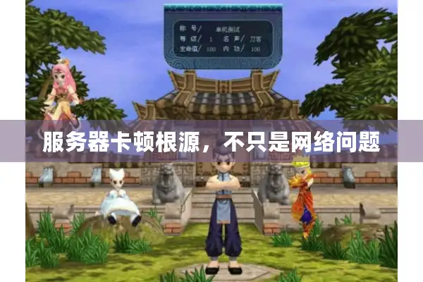 服务器卡顿根源,不只是网络问题 服务器卡顿根源,不只是网络问题