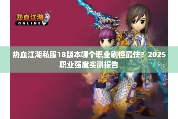 热血江湖私服18版本哪个职业刷怪最快？2025职业强度实测报告