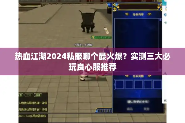 热血江湖2024私服哪个最火爆？实测三大必玩良心服推荐