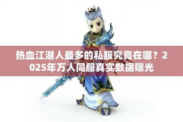 热血江湖人最多的私服究竟在哪？2025年万人同服真实数据曝光