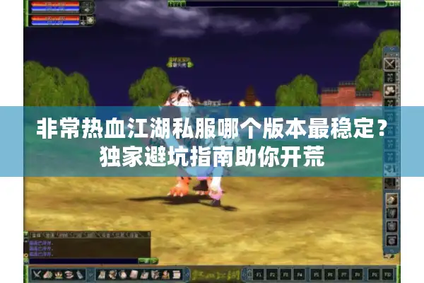 非常热血江湖私服哪个版本最稳定？独家避坑指南助你开荒