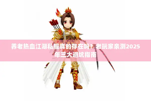 养老热血江湖私服真的存在吗？老玩家亲测2025年三大避坑指南