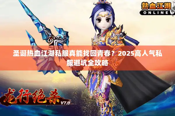 圣诞热血江湖私服真能找回青春?2025高人气私服避坑全攻略 圣诞热血江湖私服真能找回青春?2025高人气私服避坑全攻略