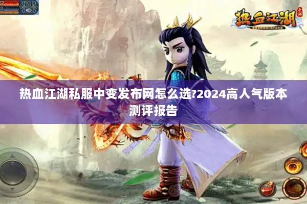 热血江湖私服中变发布网怎么选?2024高人气版本测评报告