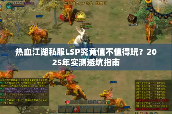 热血江湖私服LSP究竟值不值得玩？2025年实测避坑指南