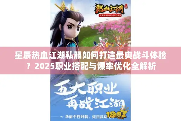 星辰热血江湖私服如何打造最爽战斗体验？2025职业搭配与爆率优化全解析