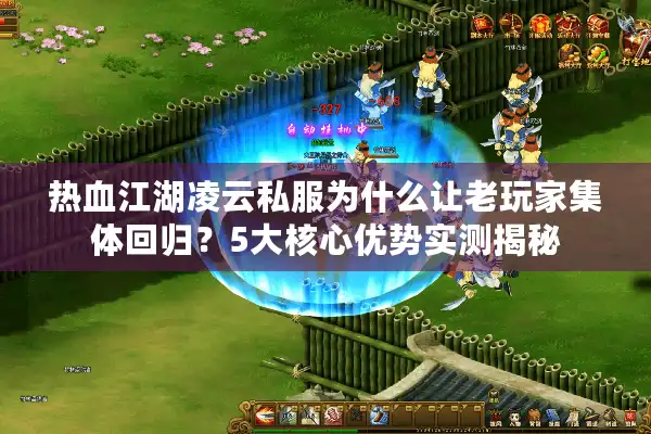 热血江湖凌云私服为什么让老玩家集体回归？5大核心优势实测揭秘
