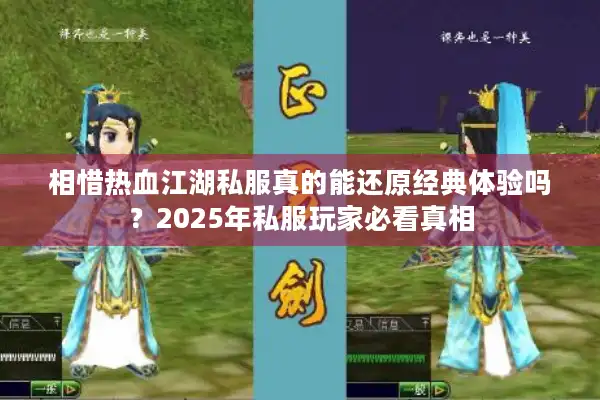 相惜热血江湖私服真的能还原经典体验吗?2025年私服玩家必看真相 相惜热血江湖私服真的能还原经典体验吗?2025年私服玩家必看真相