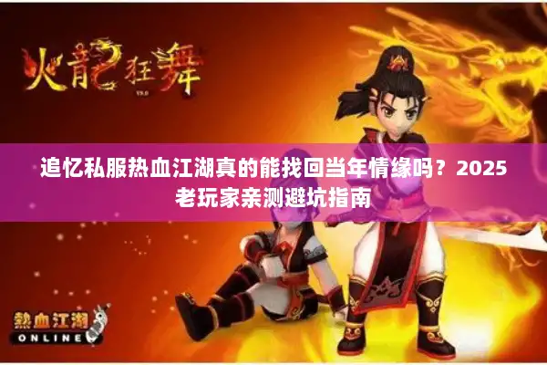 追忆私服热血江湖真的能找回当年情缘吗？2025老玩家亲测避坑指南
