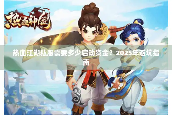 热血江湖私服需要多少启动资金?2025年避坑指南 热血江湖私服需要多少启动资金?2025年避坑指南