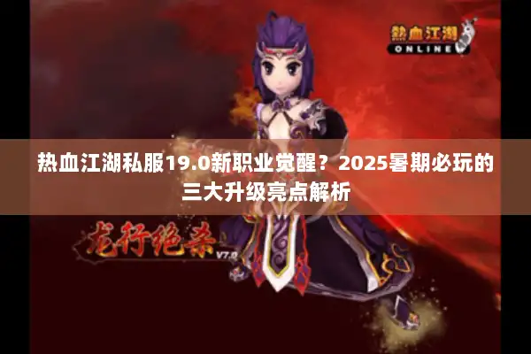 热血江湖私服19.0新职业觉醒?2025暑期必玩的三大升级亮点解析 热血江湖私服19.0新职业觉醒?2025暑期必玩的三大升级亮点解析