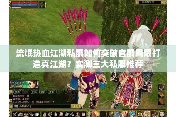 流氓热血江湖私服如何突破官服局限打造真江湖？实测三大私服推荐