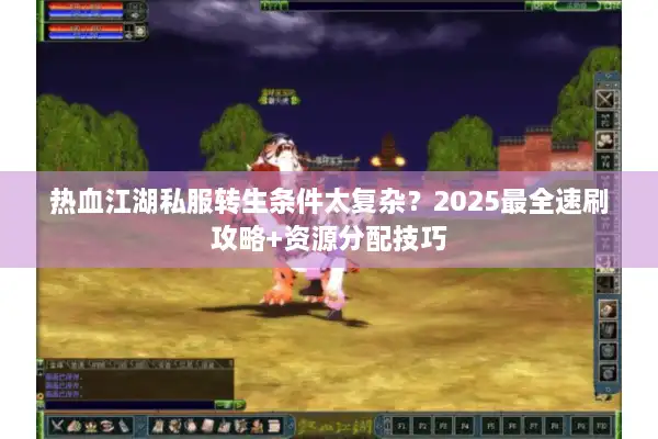 热血江湖私服转生条件太复杂？2025最全速刷攻略+资源分配技巧