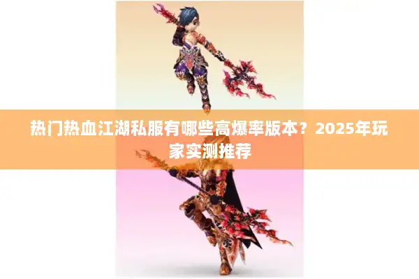 热门热血江湖私服有哪些高爆率版本？2025年玩家实测推荐
