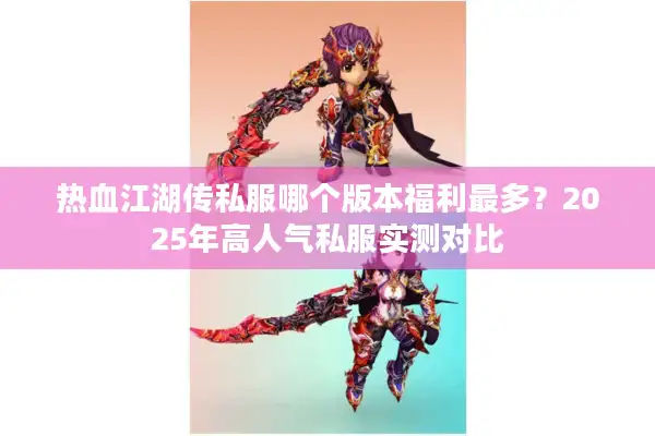 热血江湖传私服哪个版本福利最多?2025年高人气私服实测对比 热血江湖传私服哪个版本福利最多?2025年高人气私服实测对比