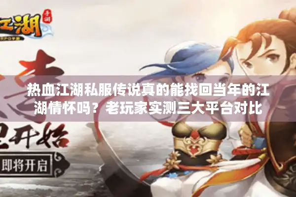 热血江湖私服传说真的能找回当年的江湖情怀吗?老玩家实测三大平台对比 热血江湖私服传说真的能找回当年的江湖情怀吗?老玩家实测三大平台对比