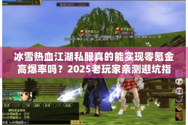 冰雪热血江湖私服真的能实现零氪金高爆率吗?2025老玩家亲测避坑指南 冰雪热血江湖私服真的能实现零氪金高爆率吗?2025老玩家亲测避坑指南