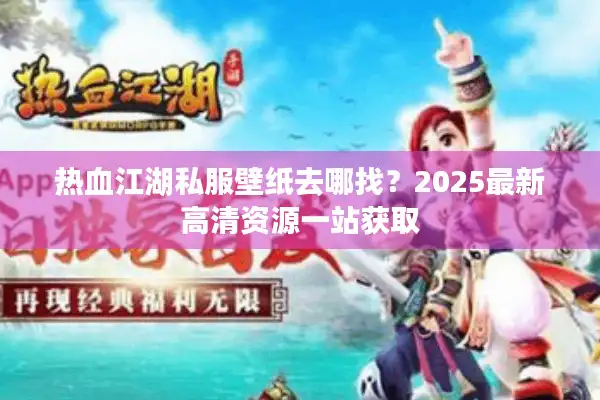 热血江湖私服壁纸去哪找？2025最新高清资源一站获取