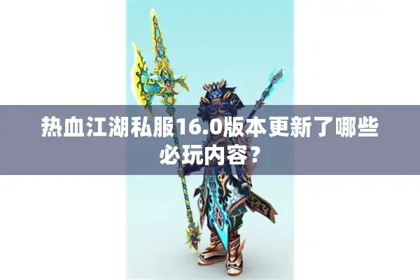 热血江湖私服16.0版本更新了哪些必玩内容? 热血江湖私服16.0版本更新了哪些必玩内容?