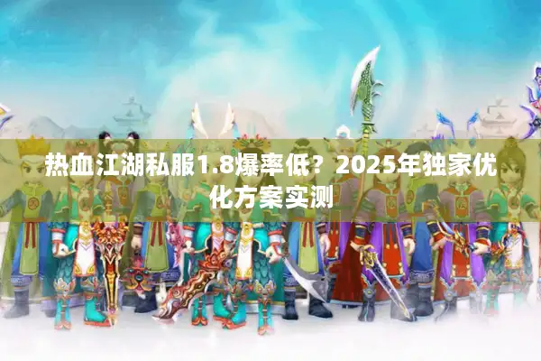 热血江湖私服1.8爆率低？2025年独家优化方案实测