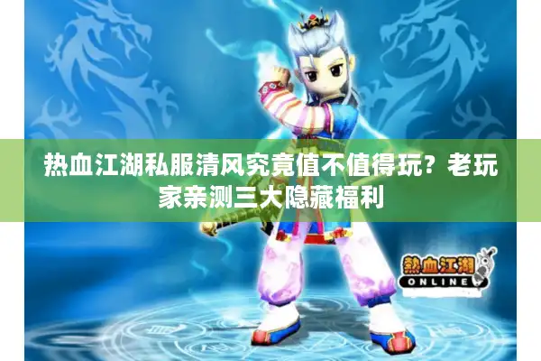 热血江湖私服清风究竟值不值得玩？老玩家亲测三大隐藏福利