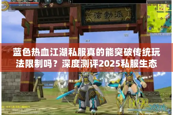 蓝色热血江湖私服真的能突破传统玩法限制吗?深度测评2025私服生态 蓝色热血江湖私服真的能突破传统玩法限制吗?深度测评2025私服生态