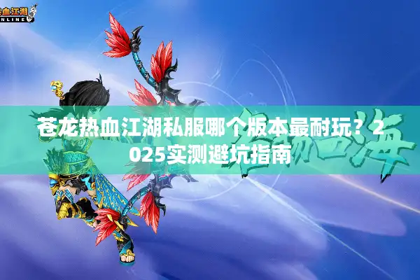 苍龙热血江湖私服哪个版本最耐玩？2025实测避坑指南