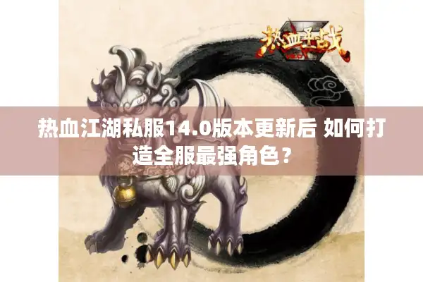 热血江湖私服14.0版本更新后 如何打造全服最强角色？
