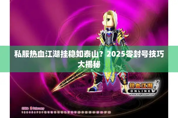 私服热血江湖挂稳如泰山？2025零封号技巧大揭秘