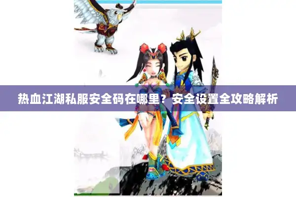 热血江湖私服安全码在哪里?安全设置全攻略解析 热血江湖私服安全码在哪里?安全设置全攻略解析