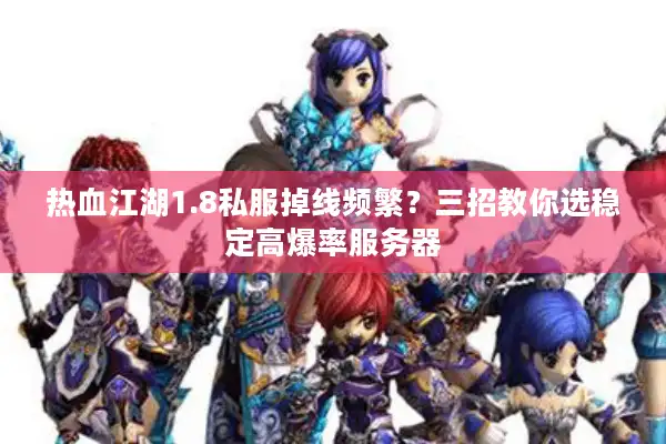 热血江湖1.8私服掉线频繁？三招教你选稳定高爆率服务器