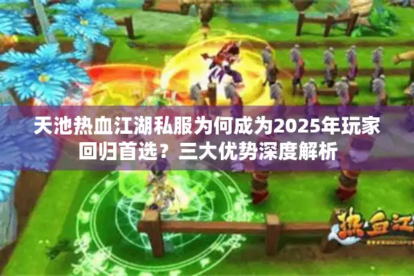 天池热血江湖私服为何成为2025年玩家回归首选？三大优势深度解析