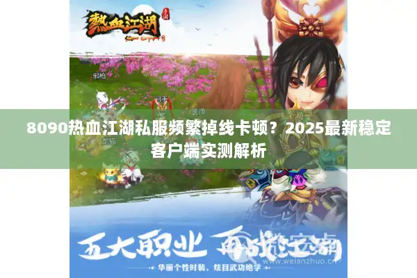 8090热血江湖私服频繁掉线卡顿？2025最新稳定客户端实测解析
