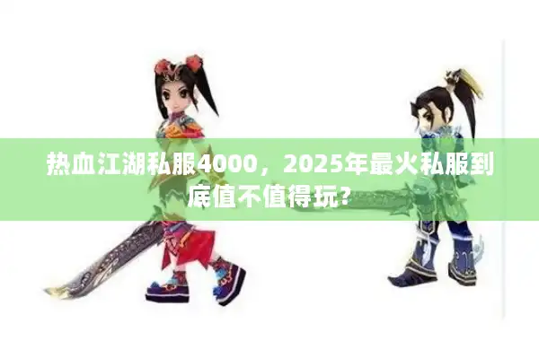 热血江湖私服4000,2025年最火私服到底值不值得玩? 热血江湖私服4000,2025年最火私服到底值不值得玩?