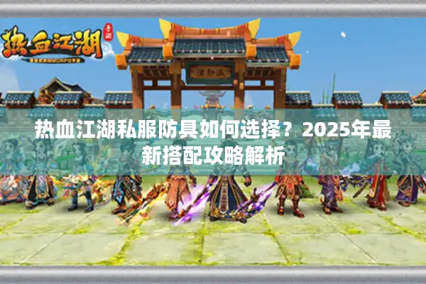 热血江湖私服防具如何选择？2025年最新搭配攻略解析