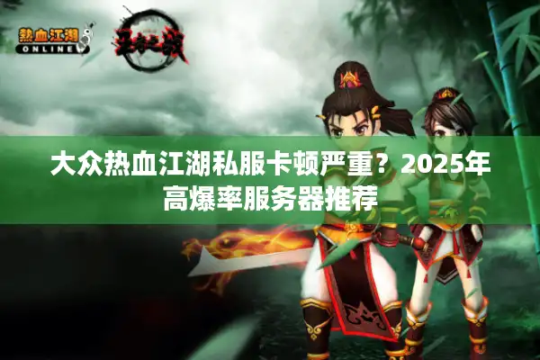 大众热血江湖私服卡顿严重？2025年高爆率服务器推荐