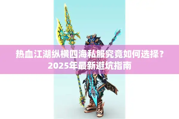 热血江湖纵横四海私服究竟如何选择?2025年最新避坑指南 热血江湖纵横四海私服究竟如何选择?2025年最新避坑指南