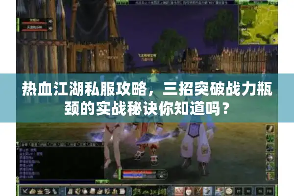 热血江湖私服攻略，三招突破战力瓶颈的实战秘诀你知道吗？