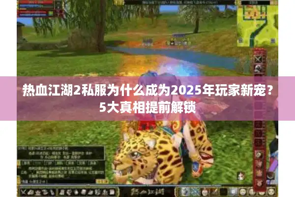 热血江湖2私服为什么成为2025年玩家新宠?5大真相提前解锁 热血江湖2私服为什么成为2025年玩家新宠?5大真相提前解锁