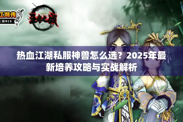 热血江湖私服神兽怎么选？2025年最新培养攻略与实战解析