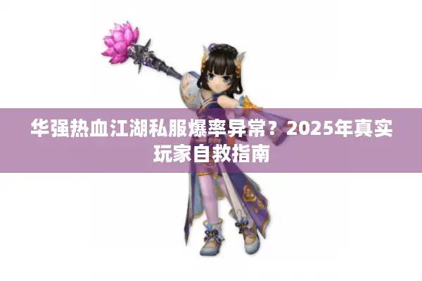 华强热血江湖私服爆率异常?2025年真实玩家自救指南 华强热血江湖私服爆率异常?2025年真实玩家自救指南