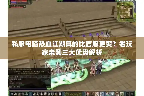 私服电脑热血江湖真的比官服更爽？老玩家亲测三大优势解析